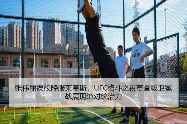 张伟丽裸绞降服莱莫斯，UFC格斗之夜草量级卫冕战展现绝对统治力